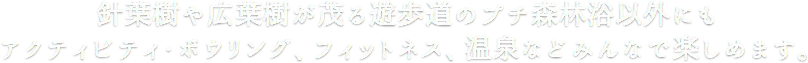 除了在針葉林與闊葉林繁茂的步道上享受小憩式森林浴,還有活動設施、保齡球、健身、溫泉等供大家同樂。